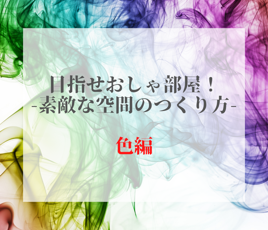 目指せおしゃ部屋！素敵な空間のつくり方　色編